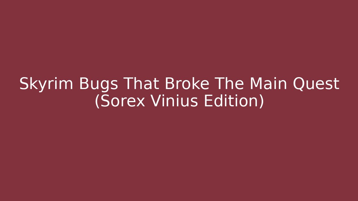 Skyrim Bugs That Broke The Main Quest (Sorex Vinius Edition) - Critter Realm