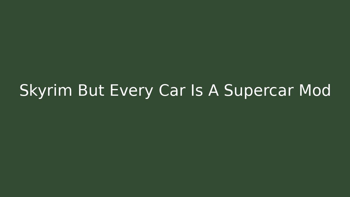 Skyrim But Every Car Is A Supercar Mod