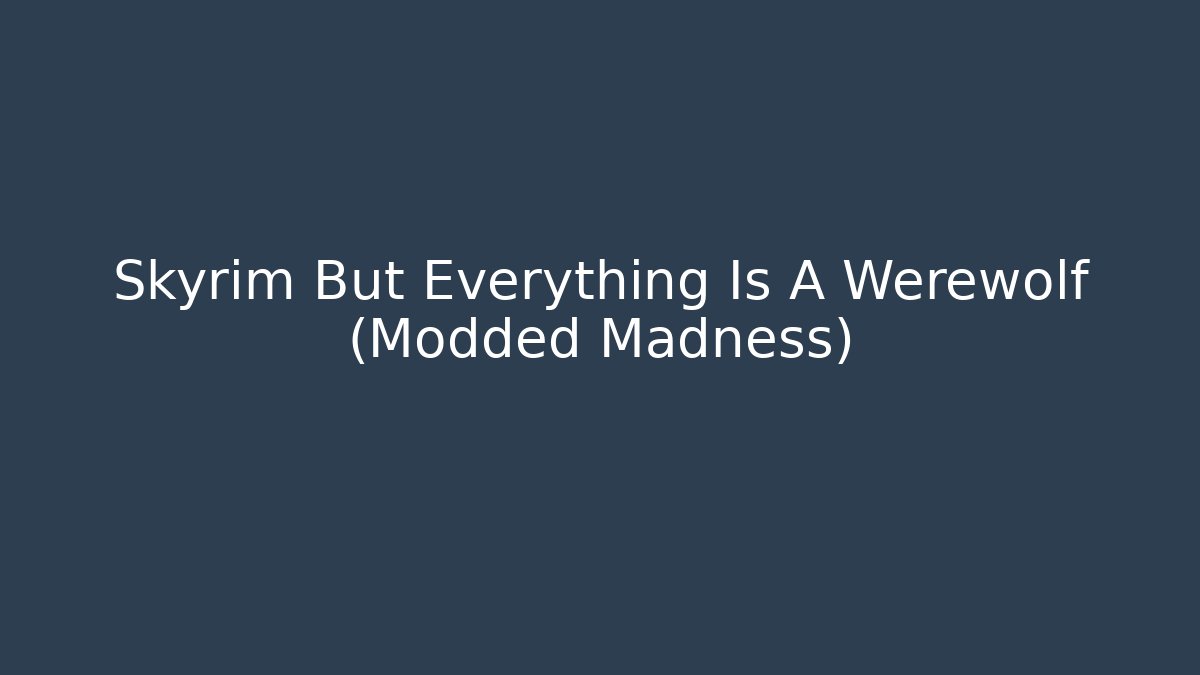 Skyrim But Everything Is A Werewolf (Modded Madness)