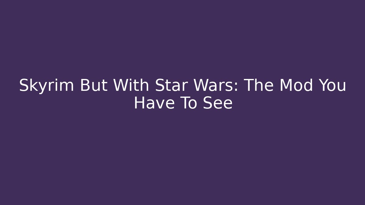 Skyrim But With Star Wars: The Mod You Have To See