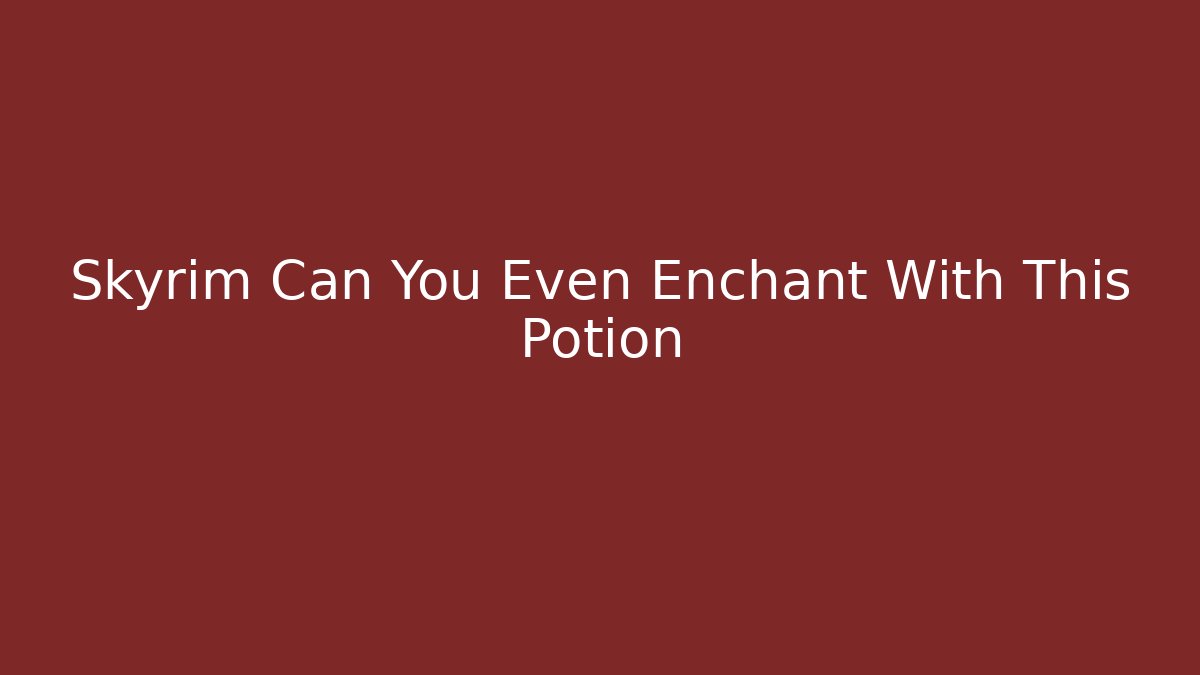 Skyrim Can You Even Enchant With This Potion