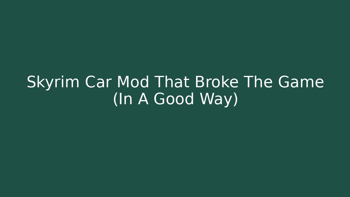 Skyrim Car Mod That Broke The Game (In A Good Way)