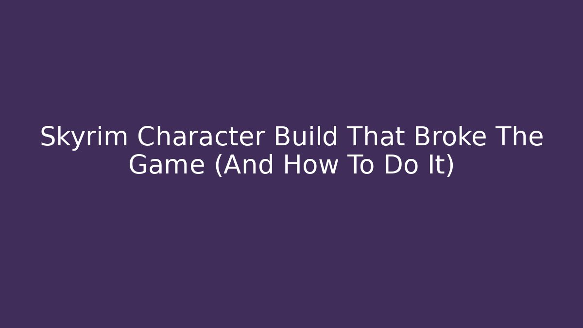 Skyrim Character Build That Broke The Game (And How To Do It)