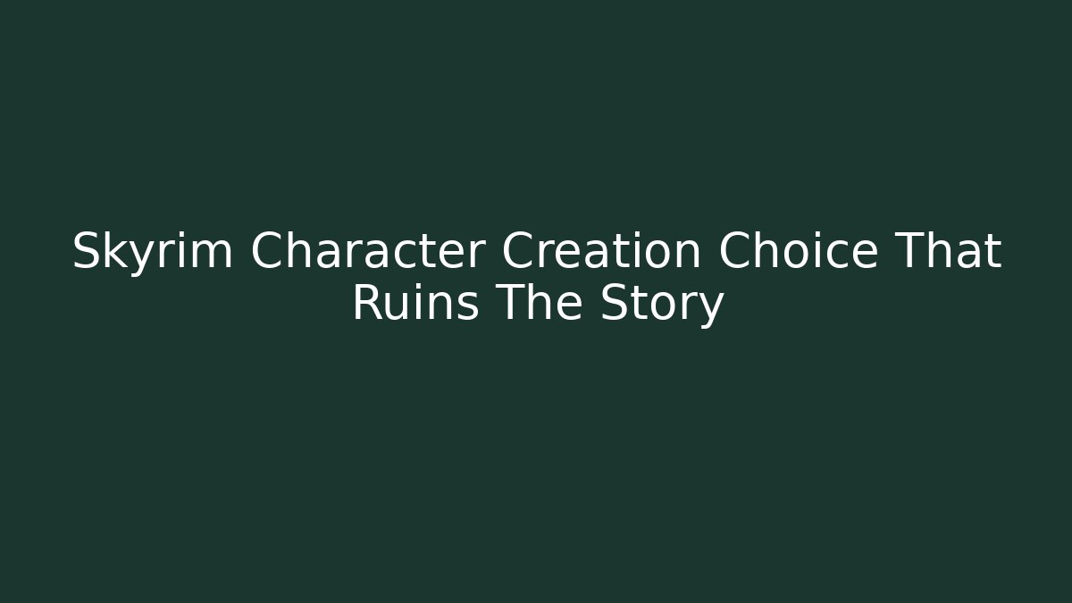 Skyrim Character Creation Choice That Ruins The Story