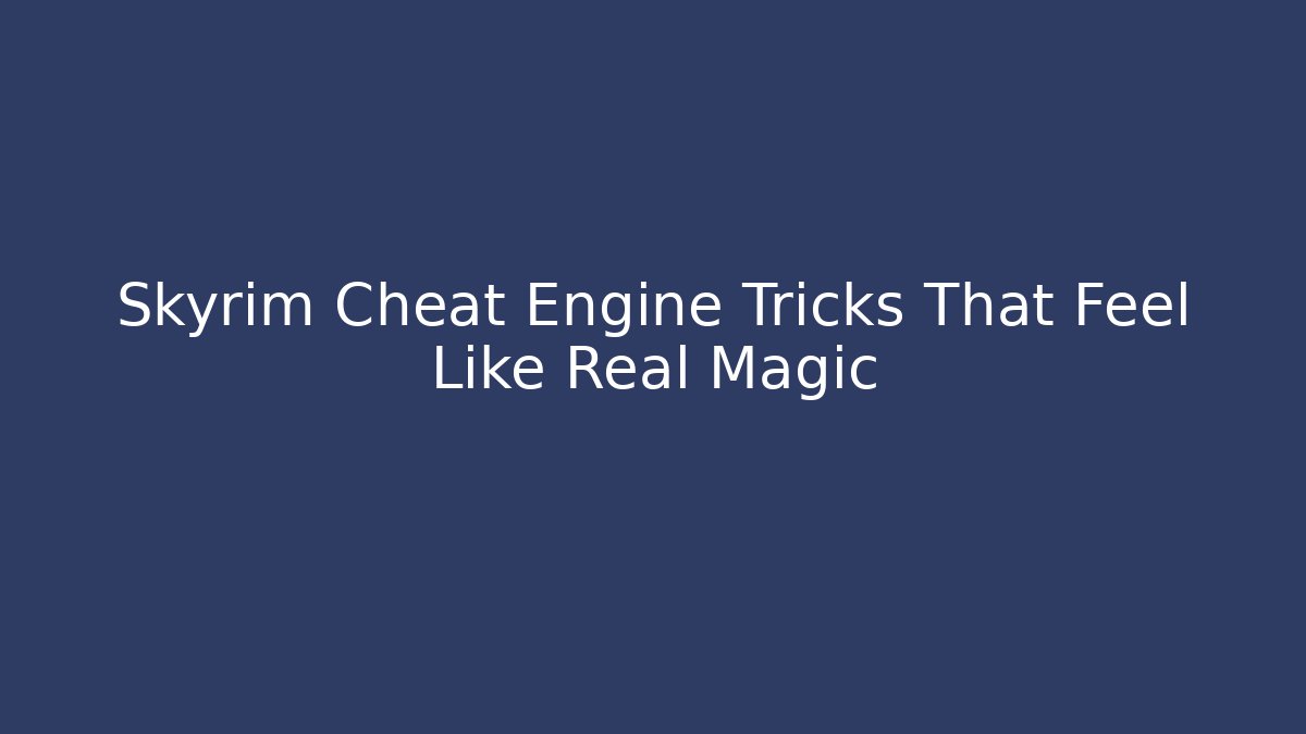 Skyrim Cheat Engine Tricks That Feel Like Real Magic