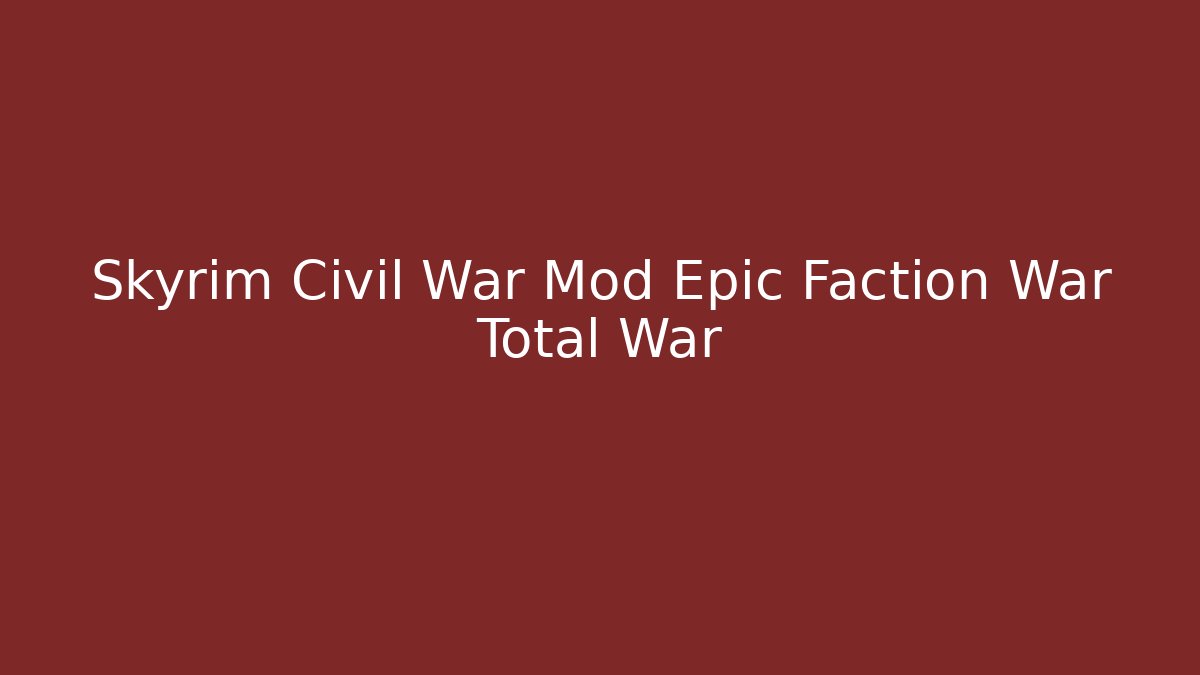 Skyrim Civil War Mod Epic Faction War Total War - Critter Realm