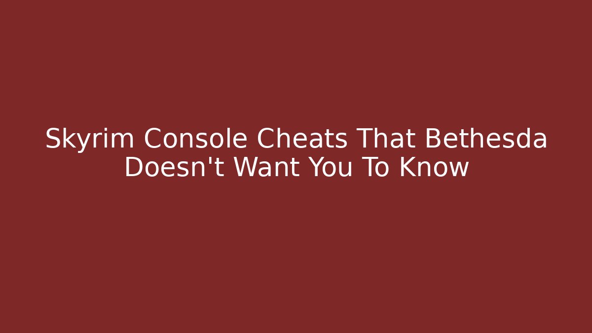 Skyrim Console Cheats That Bethesda Doesn't Want You To Know - Critter Realm