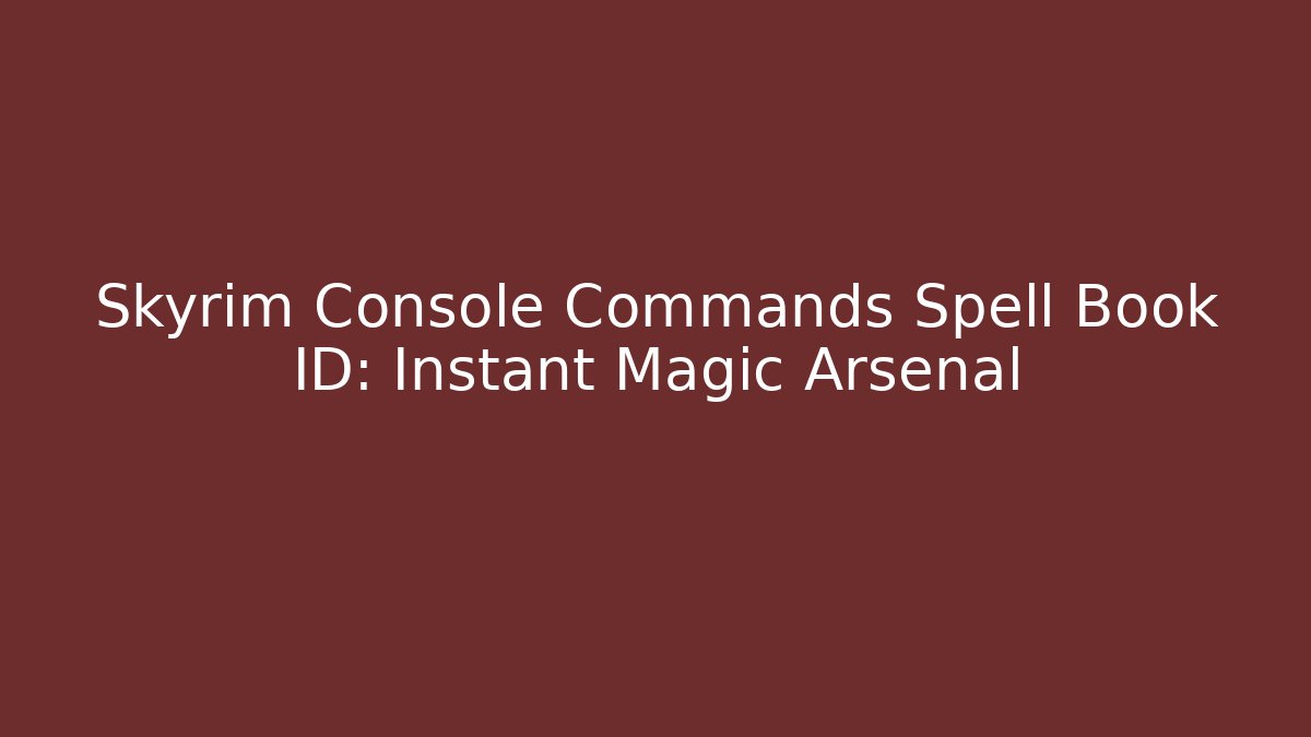 Skyrim Console Commands Spell Book ID: Instant Magic Arsenal