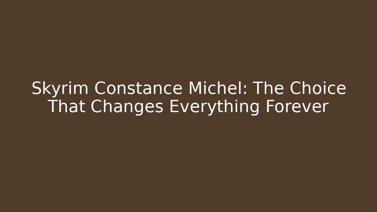 Skyrim Constance Michel: The Choice That Changes Everything Forever