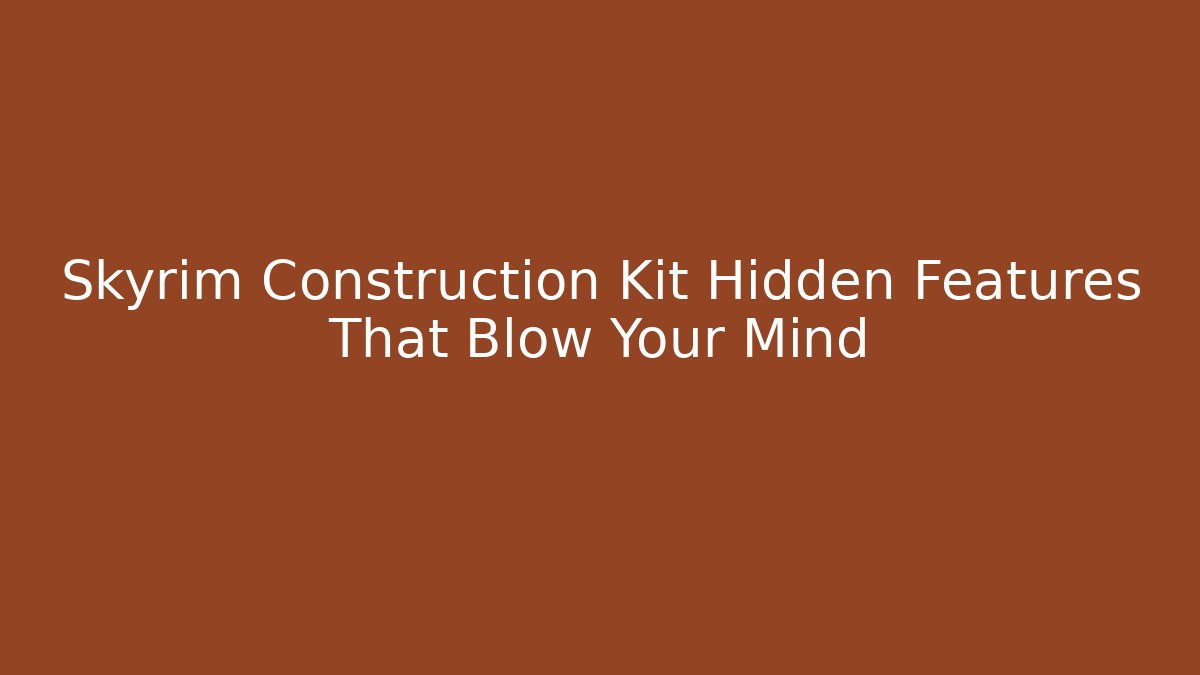 Skyrim Construction Kit Hidden Features That Blow Your Mind