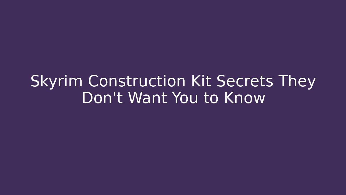 Skyrim Construction Kit Secrets They Don't Want You to Know
