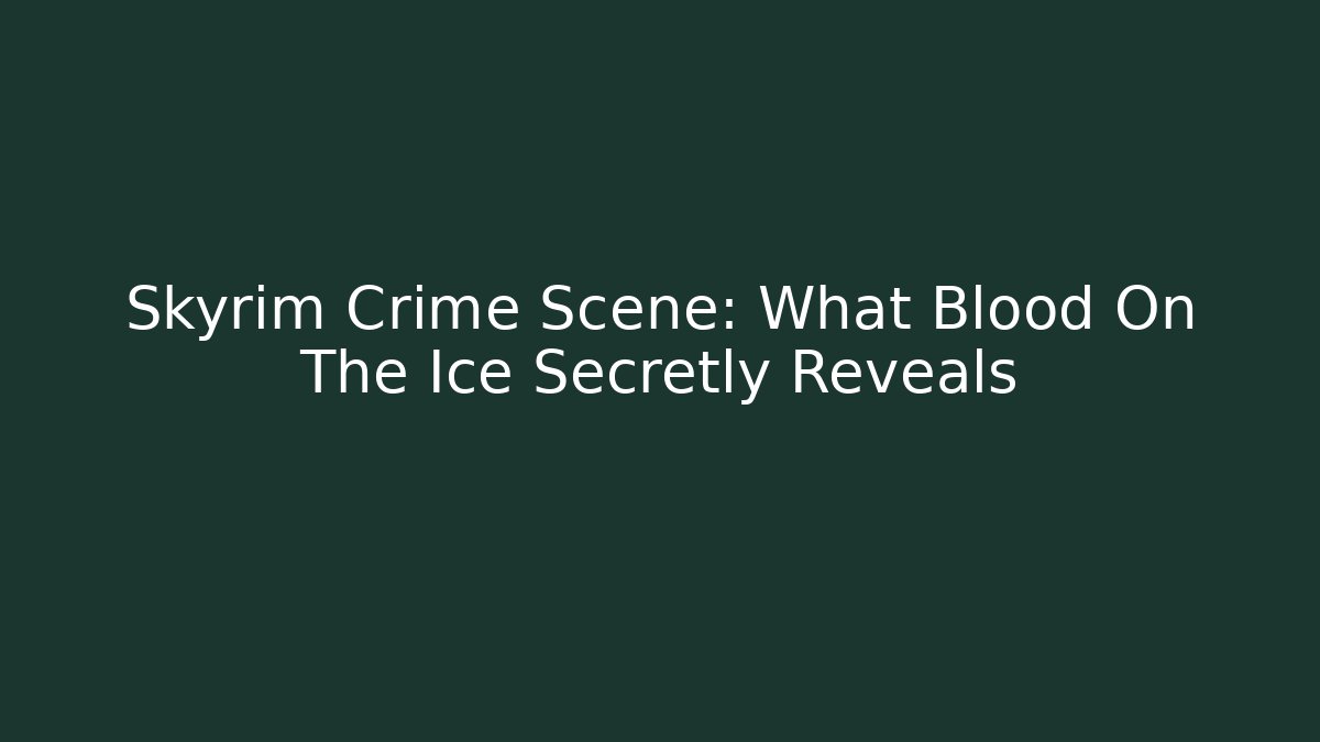 Skyrim Crime Scene: What Blood On The Ice Secretly Reveals