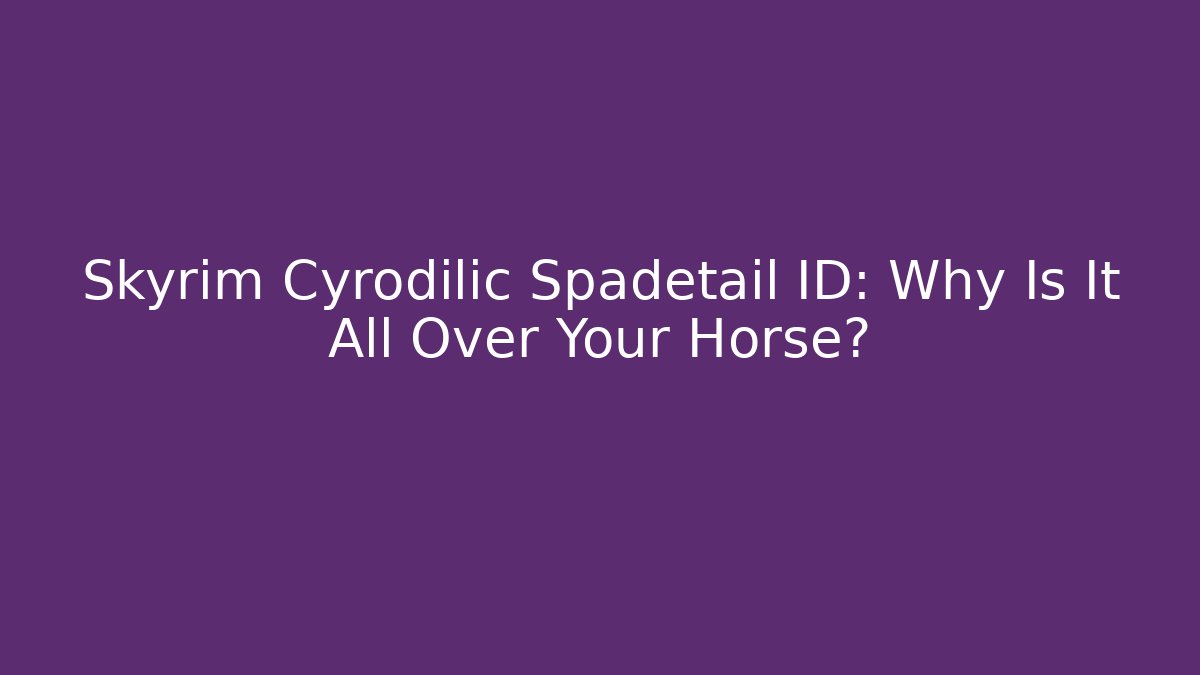Skyrim Cyrodilic Spadetail ID: Why Is It All Over Your Horse?