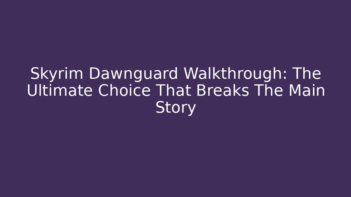 Skyrim Dawnguard Walkthrough: The Ultimate Choice That Breaks The Main Story