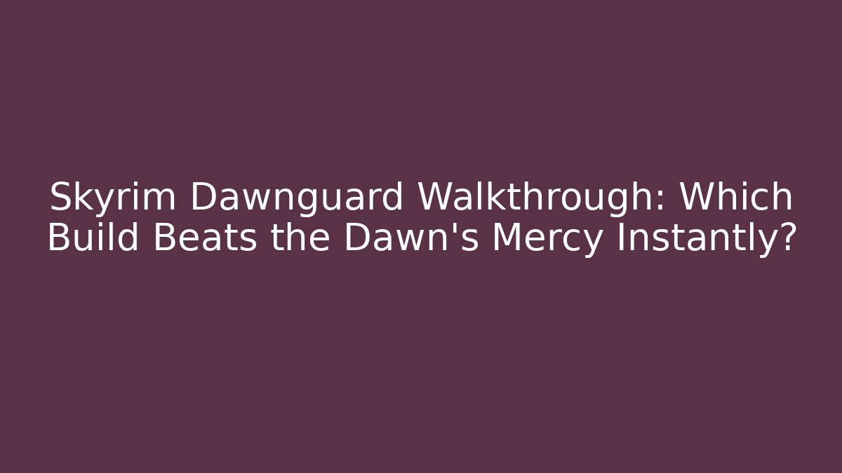 Skyrim Dawnguard Walkthrough: Which Build Beats the Dawn's Mercy Instantly?