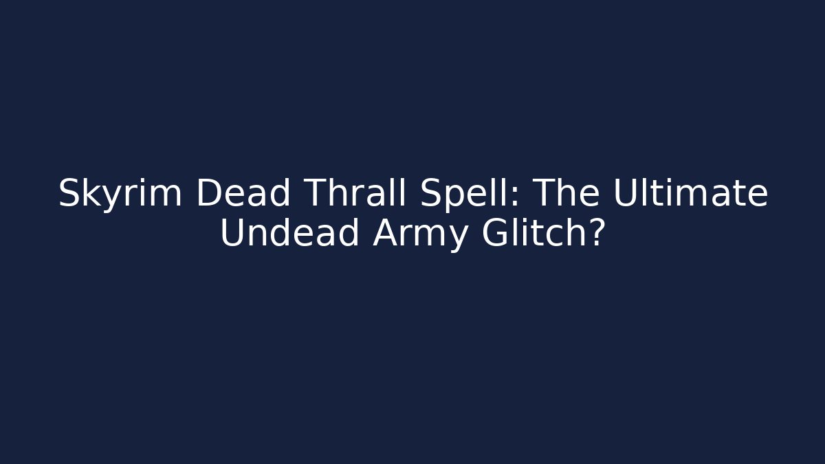 Skyrim Dead Thrall Spell: The Ultimate Undead Army Glitch?