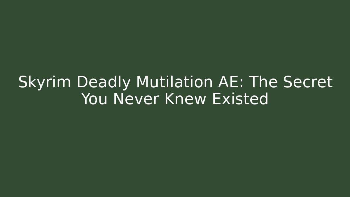 Skyrim Deadly Mutilation AE: The Secret You Never Knew Existed