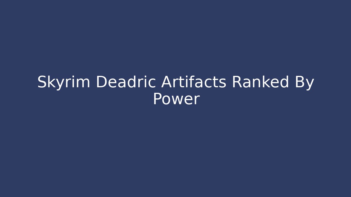Skyrim Deadric Artifacts Ranked By Power