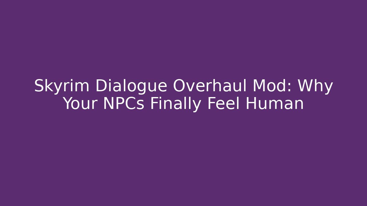 Skyrim Dialogue Overhaul Mod: Why Your NPCs Finally Feel Human