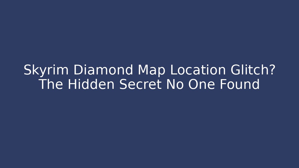 Skyrim Diamond Map Location Glitch? The Hidden Secret No One Found