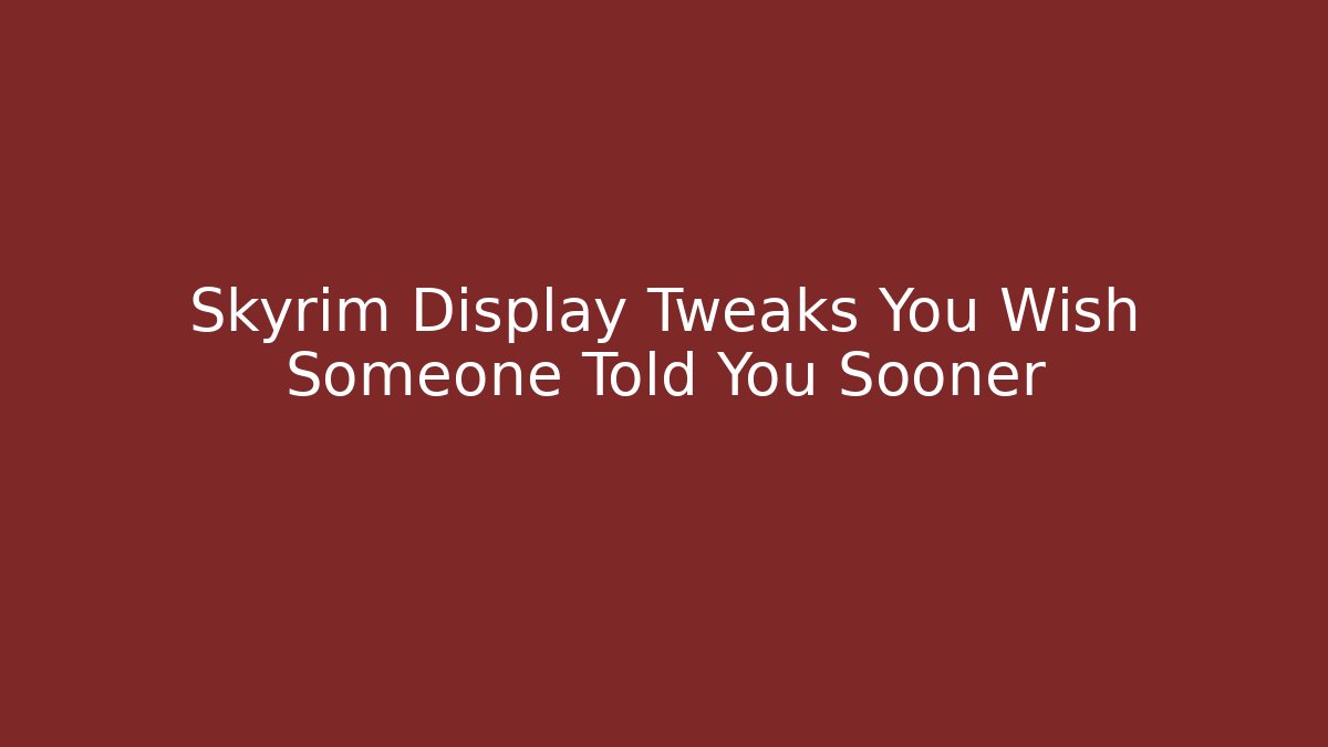 Skyrim Display Tweaks You Wish Someone Told You Sooner