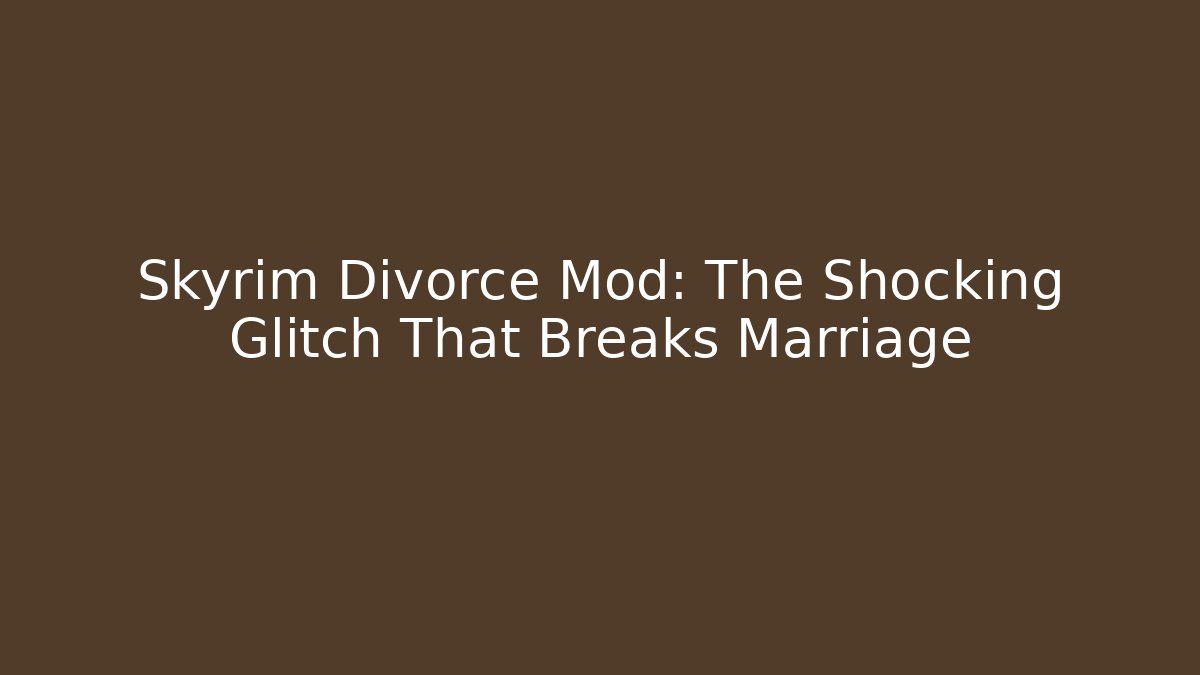 Skyrim Divorce Mod: The Shocking Glitch That Breaks Marriage
