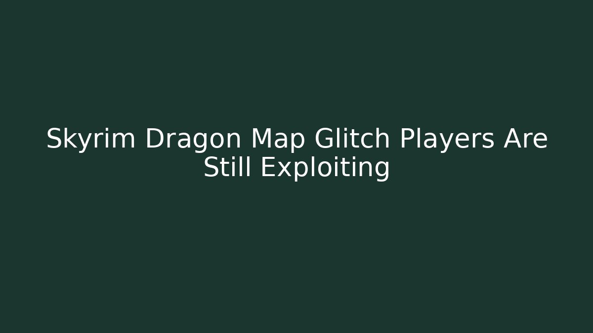 Skyrim Dragon Map Glitch Players Are Still Exploiting