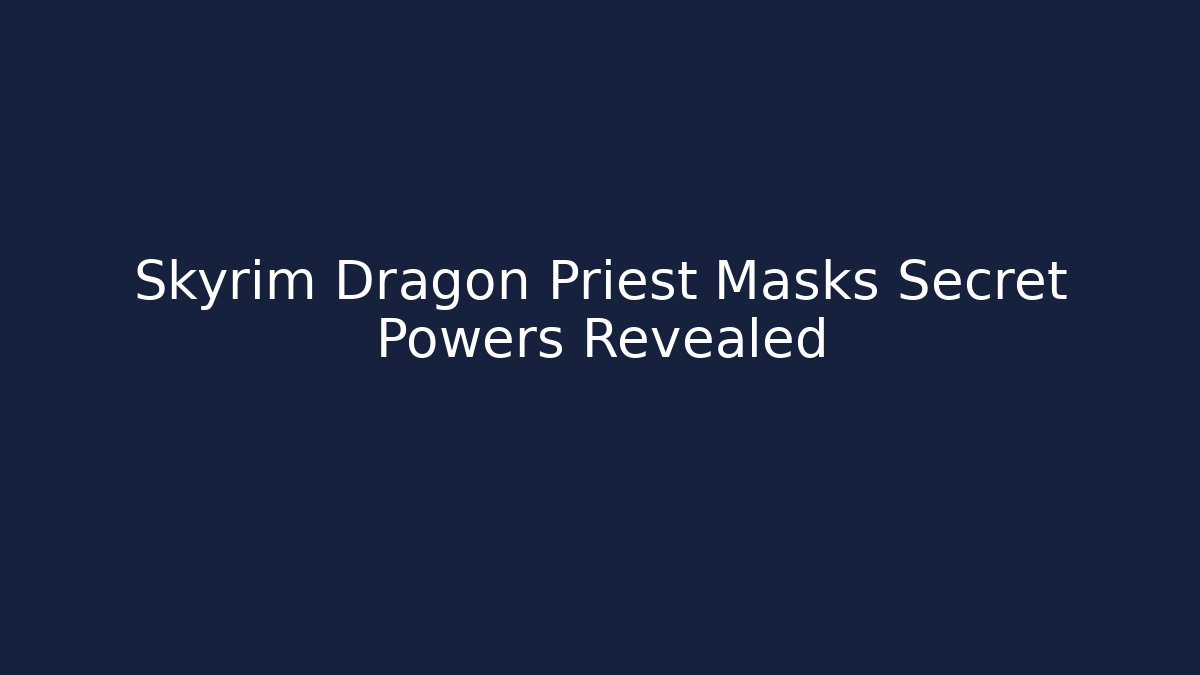 Skyrim Dragon Priest Masks Secret Powers Revealed