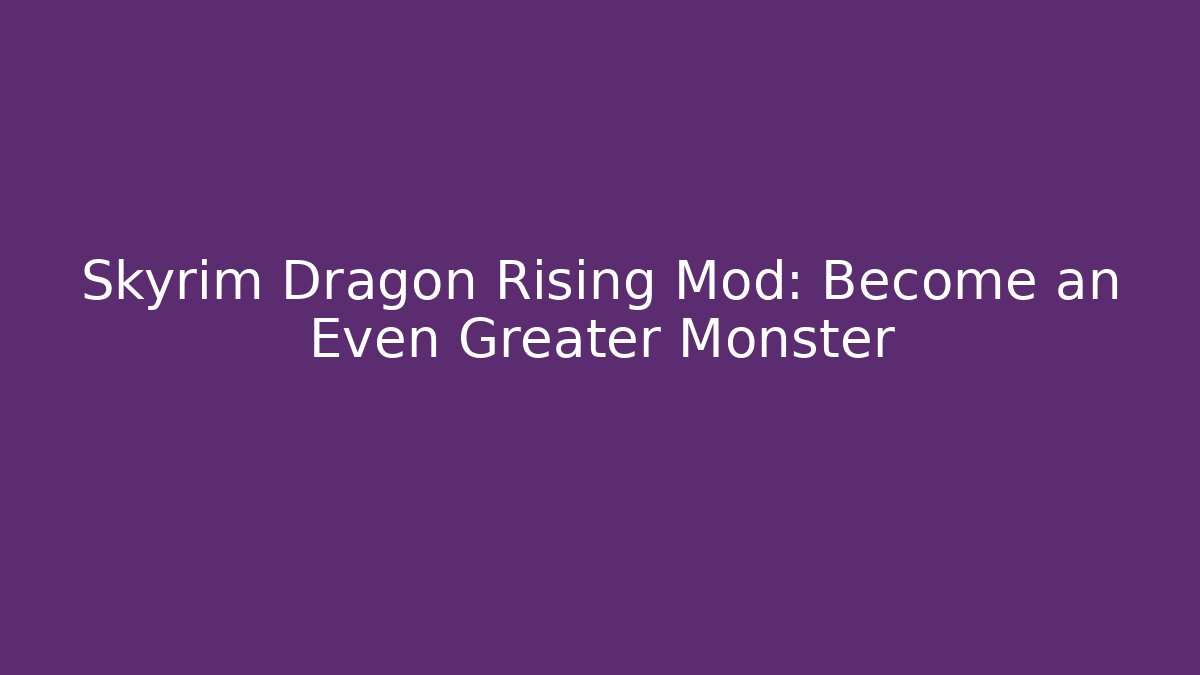 Skyrim Dragon Rising Mod: Become an Even Greater Monster