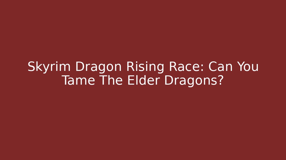 Skyrim Dragon Rising Race: Can You Tame The Elder Dragons?