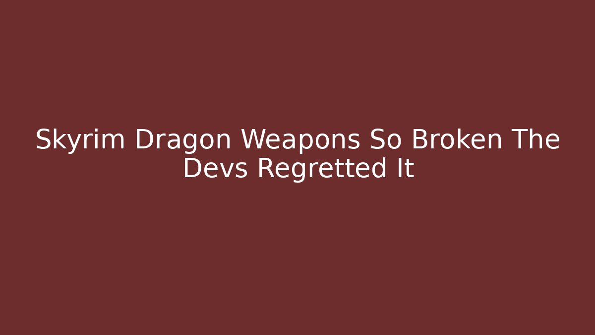 Skyrim Dragon Weapons So Broken The Devs Regretted It