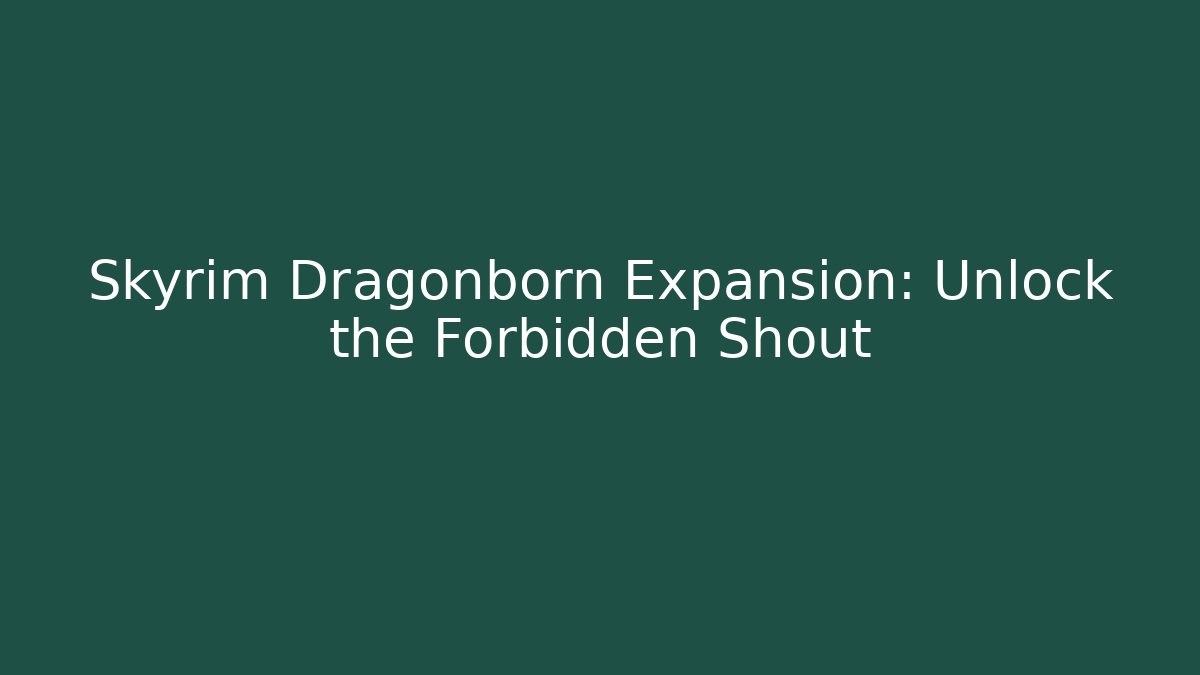 Skyrim Dragonborn Expansion: Unlock the Forbidden Shout