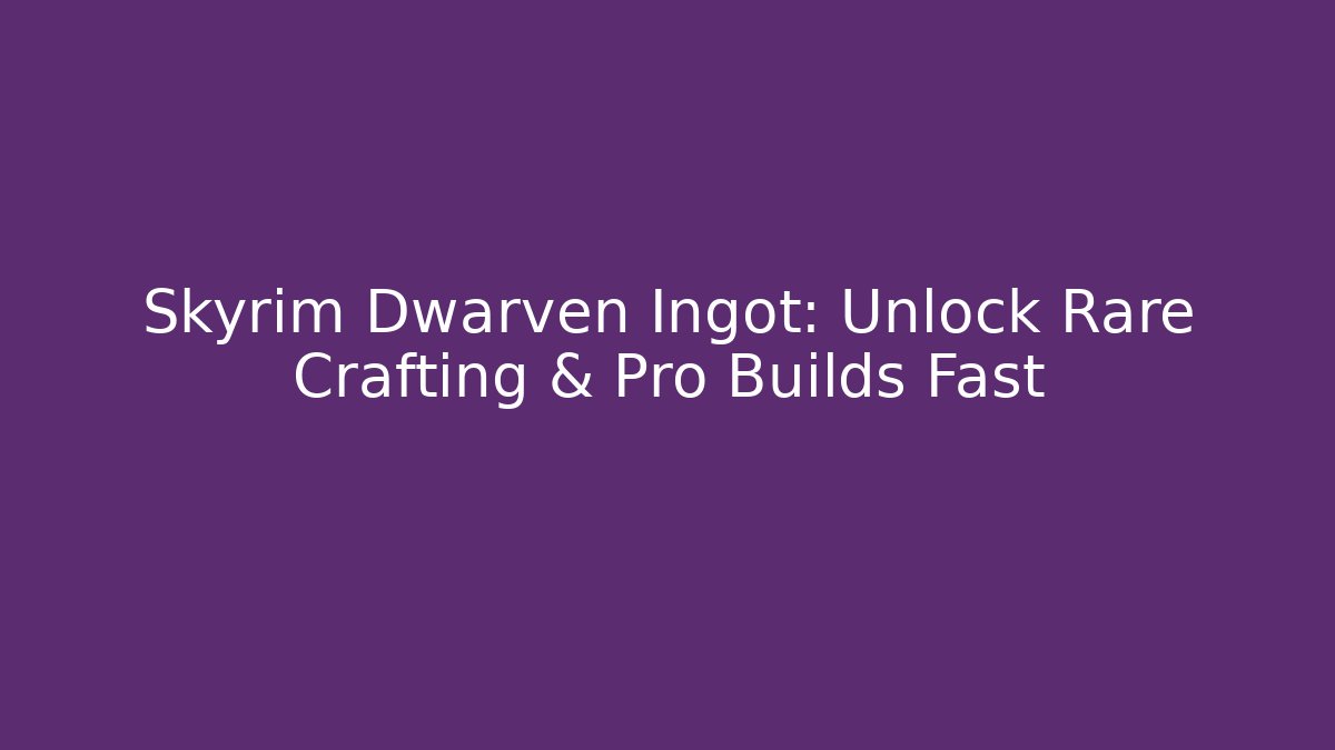 Skyrim Dwarven Ingot: Unlock Rare Crafting & Pro Builds Fast