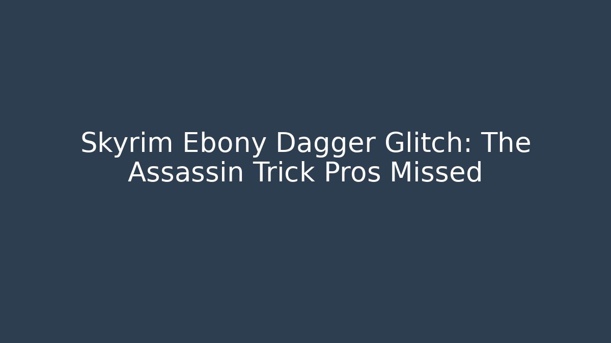 Skyrim Ebony Dagger Glitch: The Assassin Trick Pros Missed