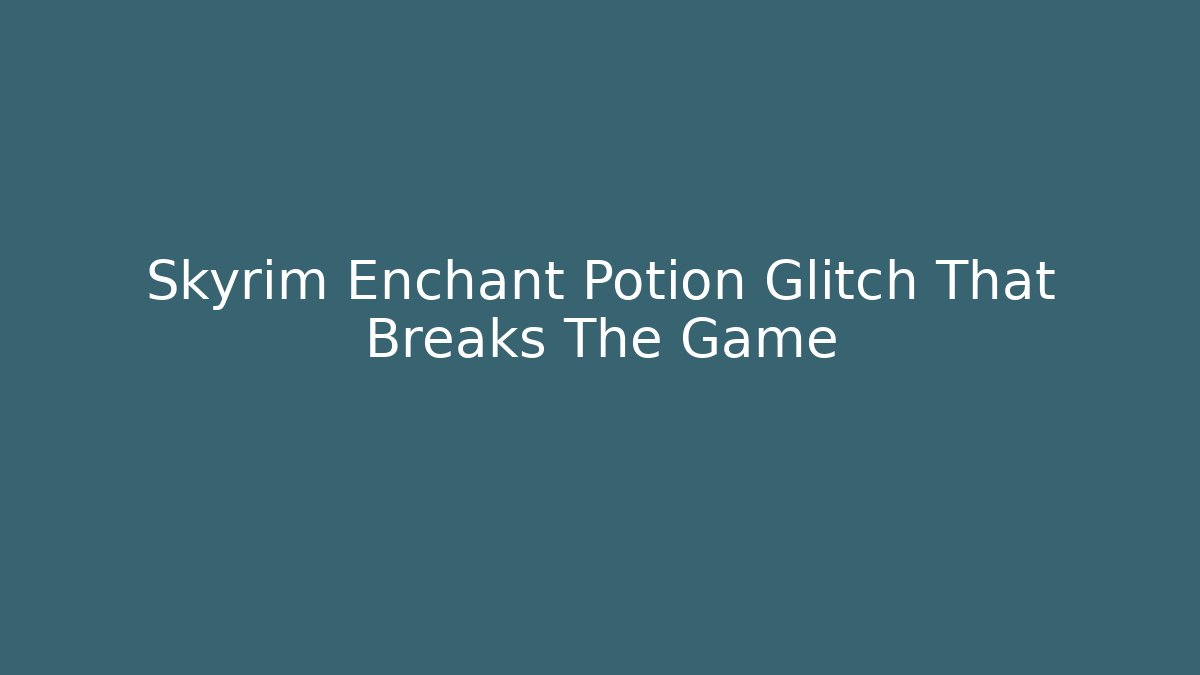 Skyrim Enchant Potion Glitch That Breaks The Game