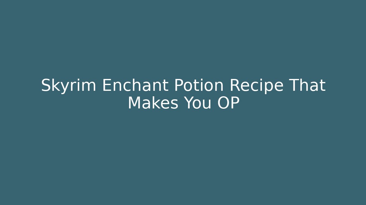 Skyrim Enchant Potion Recipe That Makes You OP