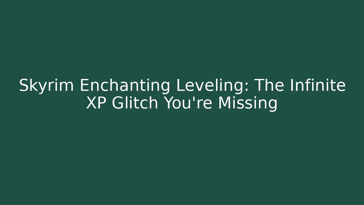 Skyrim Enchanting Leveling: The Infinite XP Glitch You’re Missing