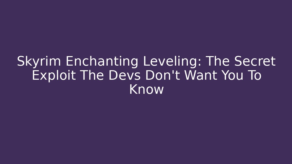 Skyrim Enchanting Leveling: The Secret Exploit The Devs Don't Want You To Know