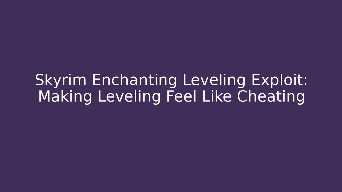 Skyrim Enchanting Leveling Exploit: Making Leveling Feel Like Cheating