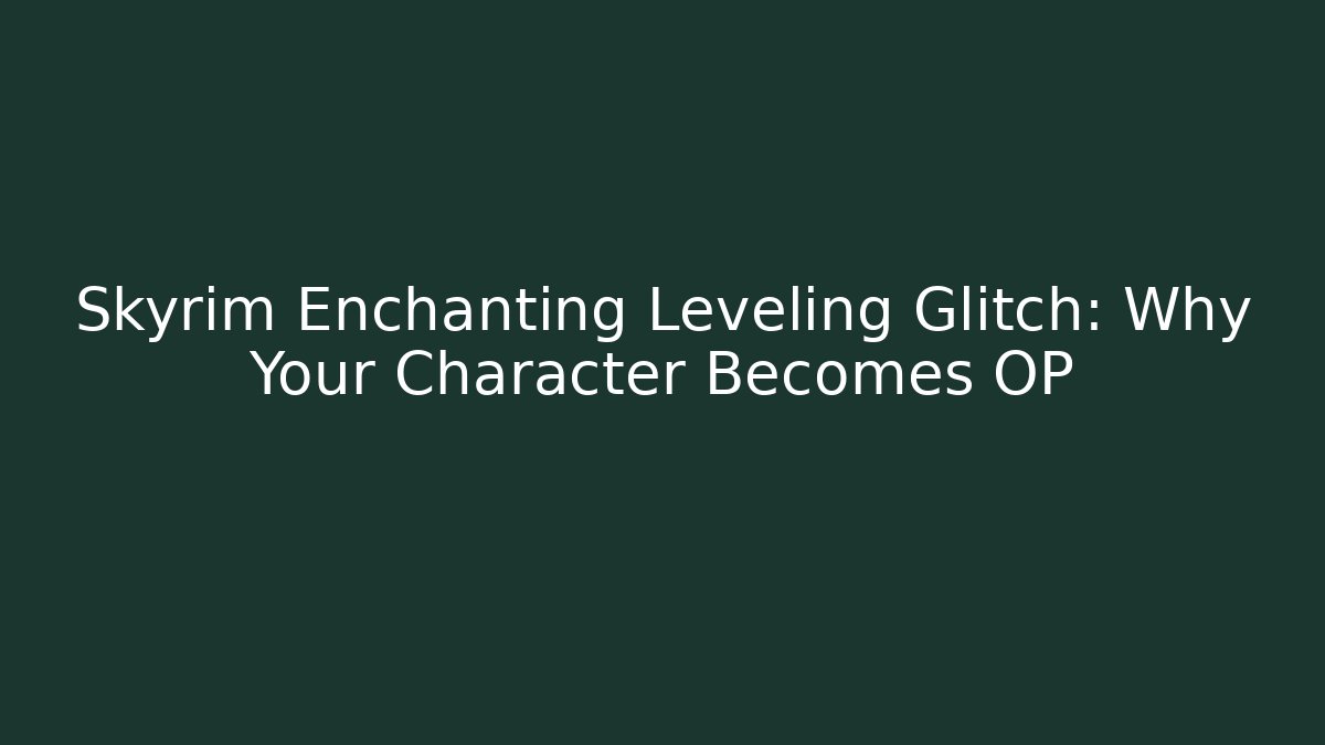 Skyrim Enchanting Leveling Glitch: Why Your Character Becomes OP