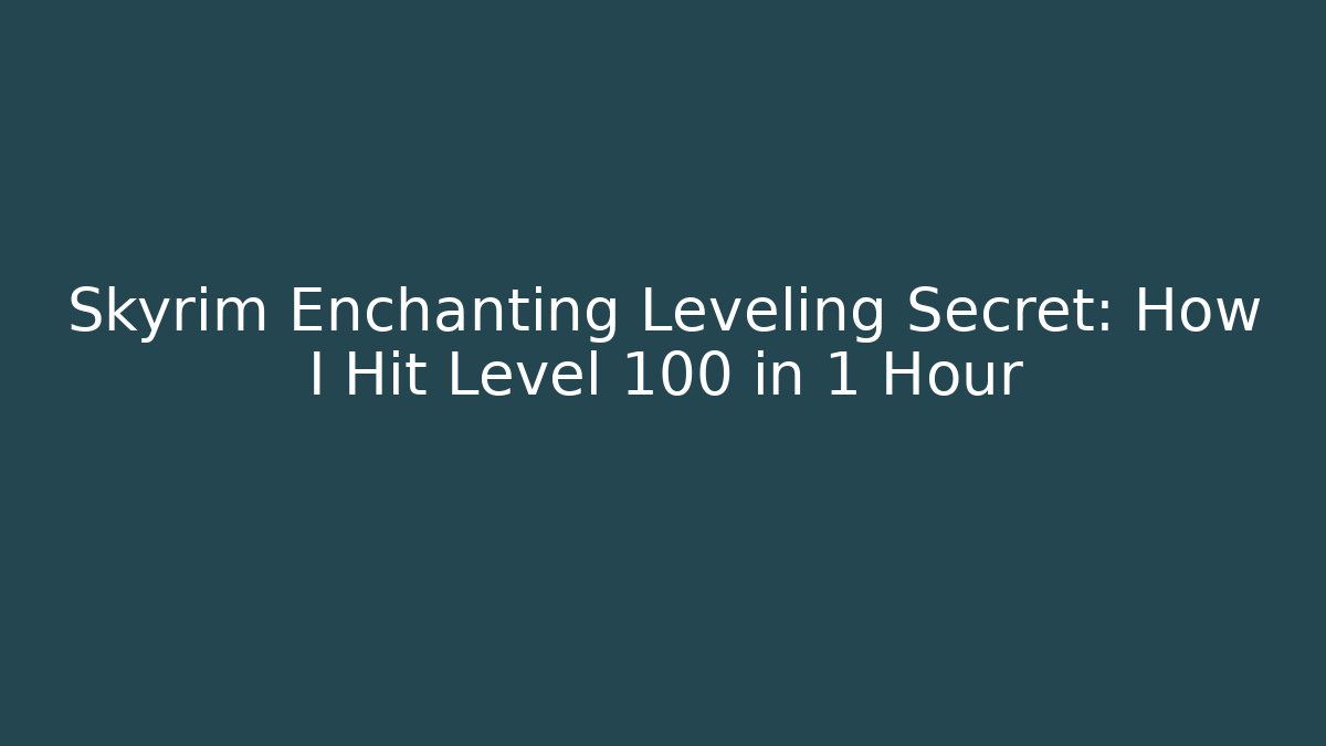 Skyrim Enchanting Leveling Secret: How I Hit Level 100 in 1 Hour