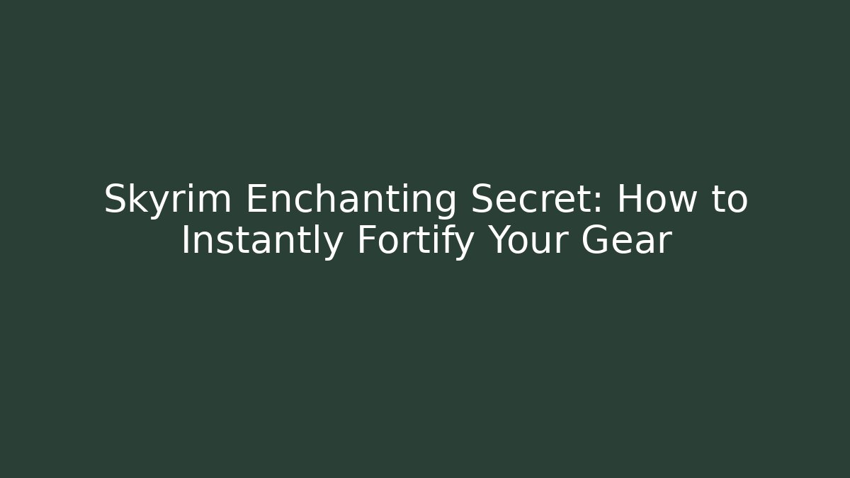 Skyrim Enchanting Secret: How to Instantly Fortify Your Gear
