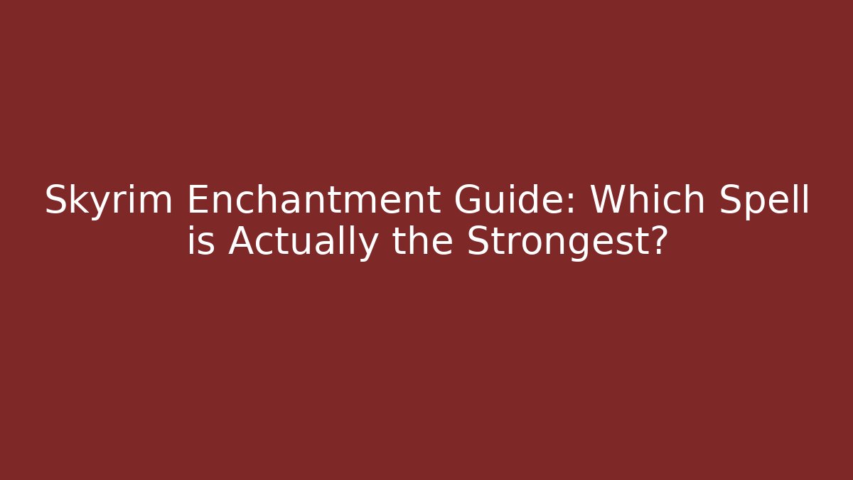 Skyrim Enchantment Guide: Which Spell is Actually the Strongest?