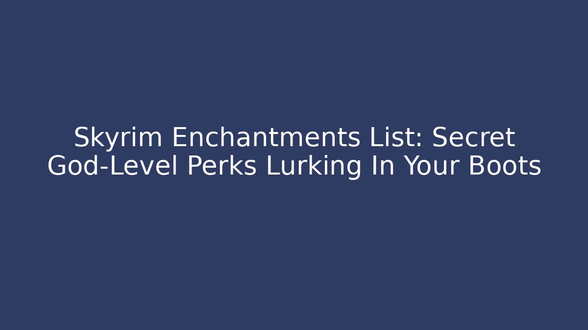 Skyrim Enchantments List: Secret God-Level Perks Lurking In Your Boots