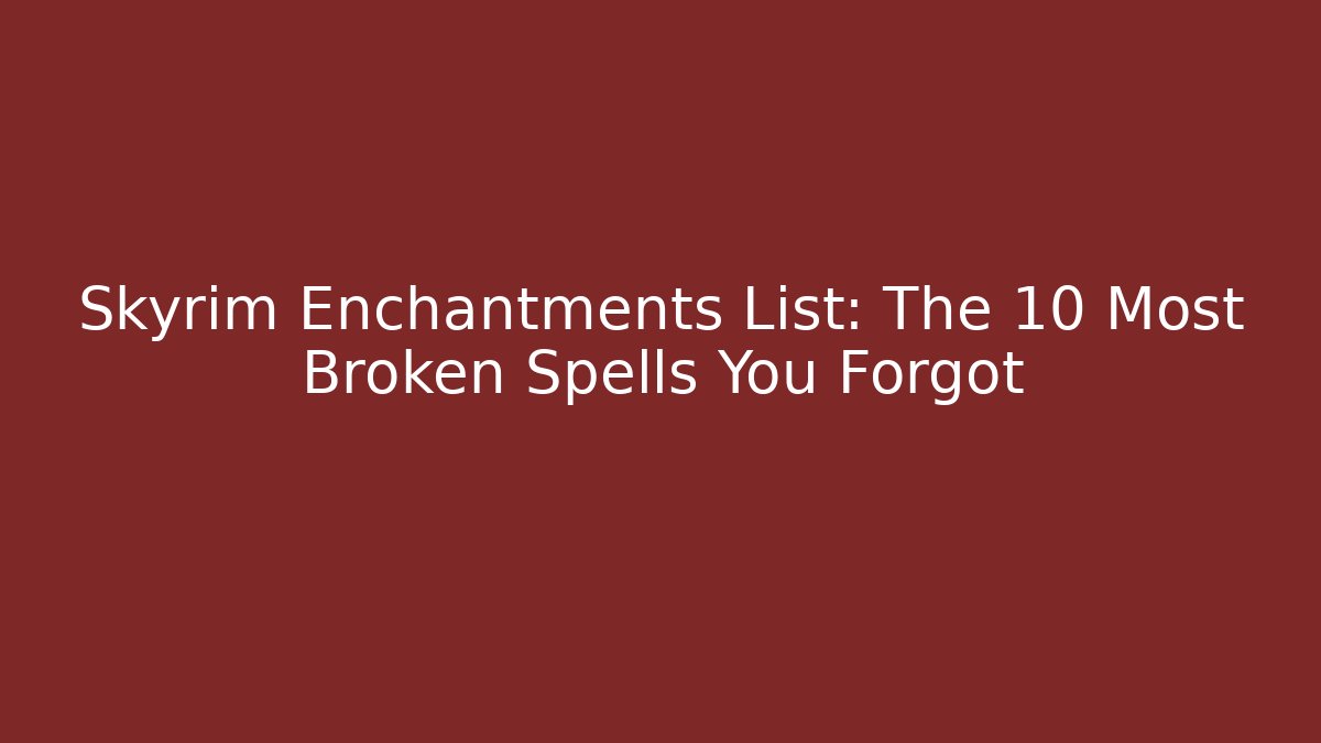 Skyrim Enchantments List: The 10 Most Broken Spells You Forgot