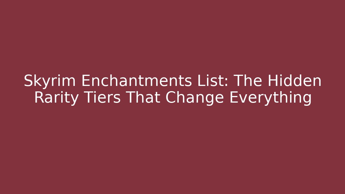 Skyrim Enchantments List: The Hidden Rarity Tiers That Change Everything