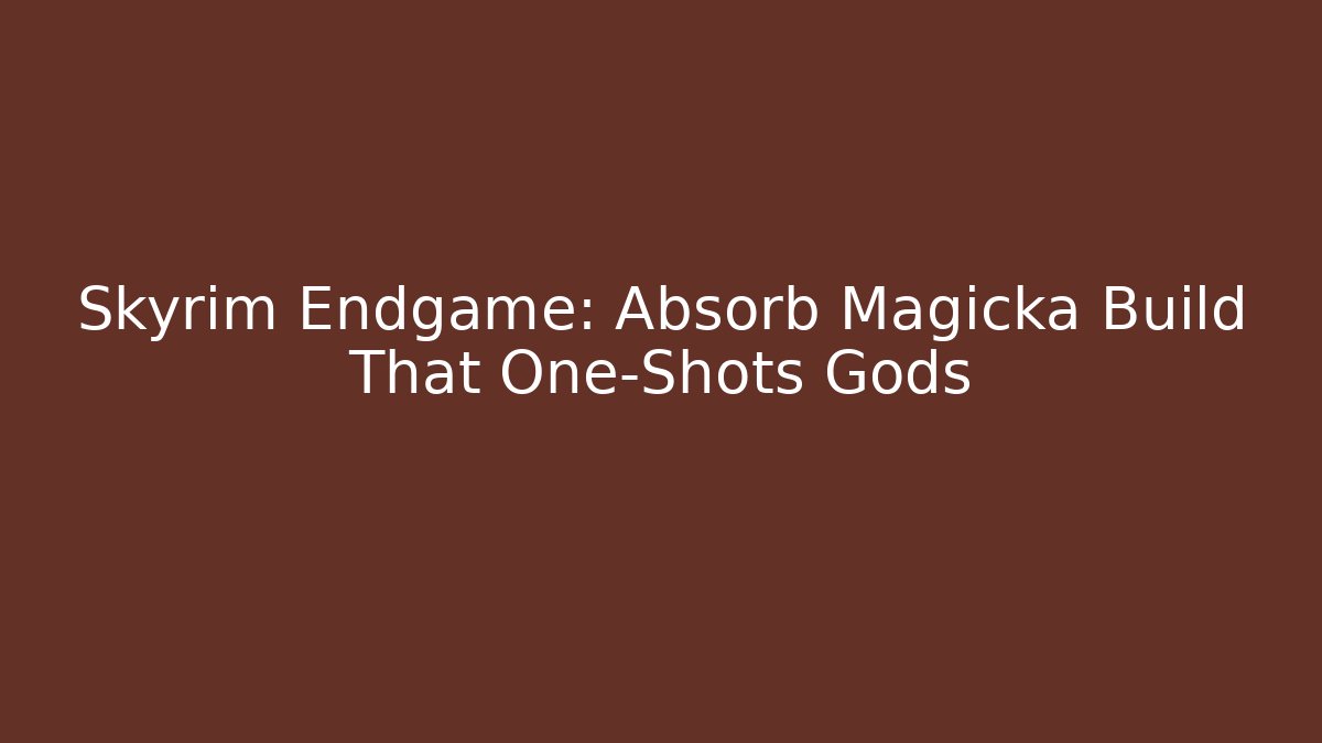 Skyrim Endgame: Absorb Magicka Build That One-Shots Gods