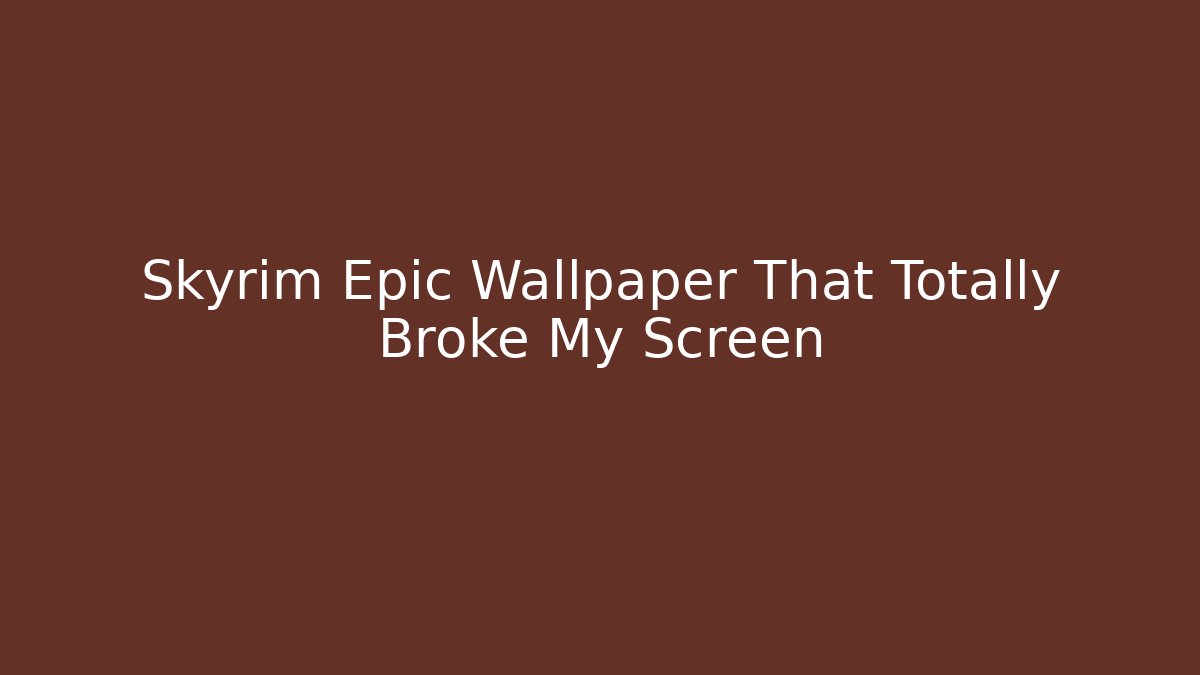 Skyrim Epic Wallpaper That Totally Broke My Screen - Critter Realm