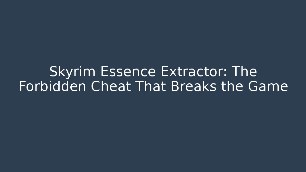 Skyrim Essence Extractor: The Forbidden Cheat That Breaks the Game