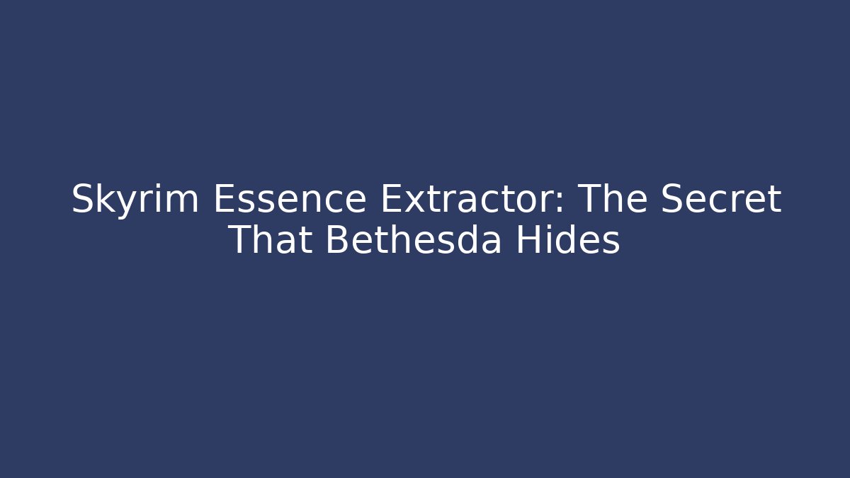 Skyrim Essence Extractor: The Secret That Bethesda Hides